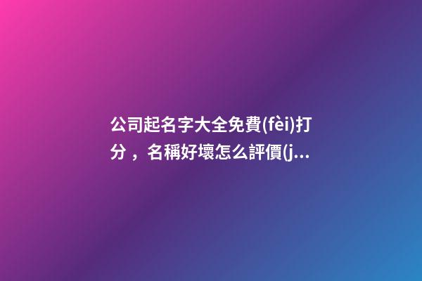 公司起名字大全免費(fèi)打分，名稱好壞怎么評價(jià)呢？-第1張-公司起名-玄機(jī)派